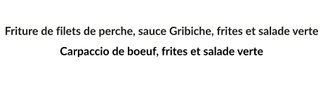 Friture de filets de perche, sauce Gribiche, frites et salade verte Carpaccio de boeuf, frites et salade verte