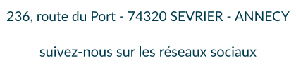 236, route du Port - 74320 SEVRIER - ANNECY  suivez-nous sur les réseaux sociaux