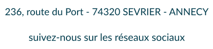 236, route du Port - 74320 SEVRIER - ANNECY  suivez-nous sur les réseaux sociaux