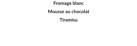 Fromage blanc Mousse au chocolat  Tiramisu
