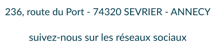 236, route du Port - 74320 SEVRIER - ANNECY  suivez-nous sur les réseaux sociaux